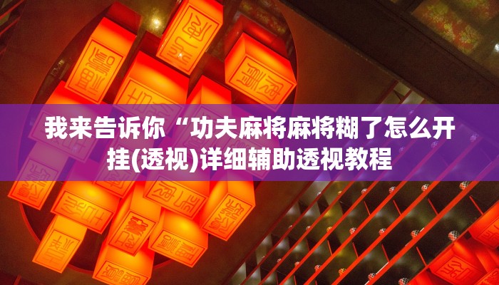 我来告诉你“功夫麻将麻将糊了怎么开挂(透视)详细辅助透视教程