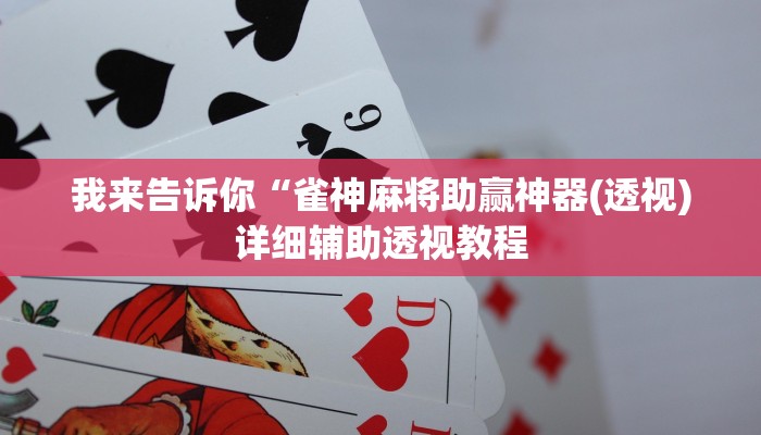 我来告诉你“雀神麻将助赢神器(透视)详细辅助透视教程