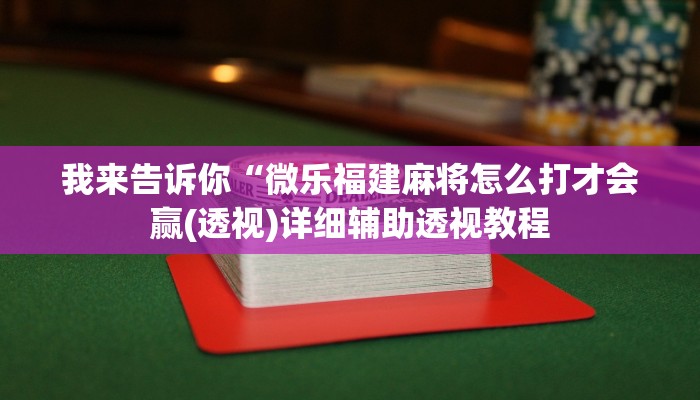我来告诉你“微乐福建麻将怎么打才会赢(透视)详细辅助透视教程