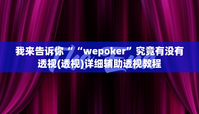 我来告诉你““wepoker”究竟有没有透视(透视)详细辅助透视教程