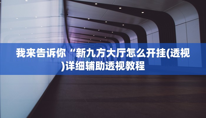 我来告诉你“新九方大厅怎么开挂(透视)详细辅助透视教程