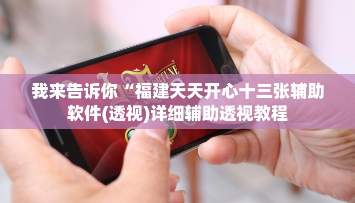 我来告诉你“福建天天开心十三张辅助软件(透视)详细辅助透视教程