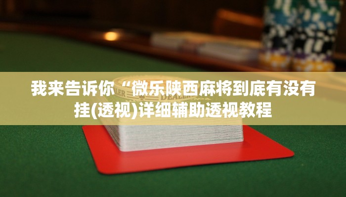 我来告诉你“微乐陕西麻将到底有没有挂(透视)详细辅助透视教程