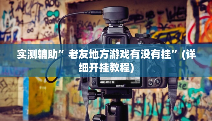 实测辅助”老友地方游戏有没有挂”(详细开挂教程)