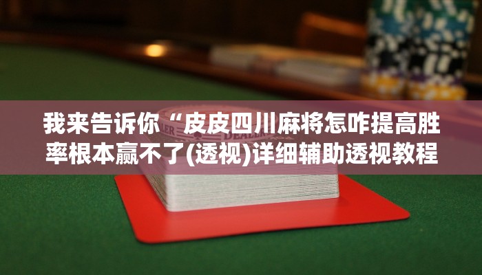 我来告诉你“皮皮四川麻将怎咋提高胜率根本赢不了(透视)详细辅助透视教程