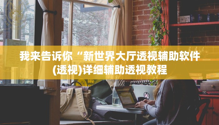 我来告诉你“新世界大厅透视辅助软件(透视)详细辅助透视教程