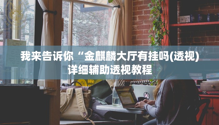 我来告诉你“金麒麟大厅有挂吗(透视)详细辅助透视教程