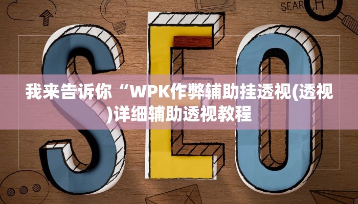 我来告诉你“WPK作弊辅助挂透视(透视)详细辅助透视教程