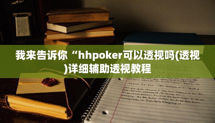 我来告诉你“hhpoker可以透视吗(透视)详细辅助透视教程