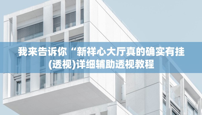 我来告诉你“新祥心大厅真的确实有挂(透视)详细辅助透视教程