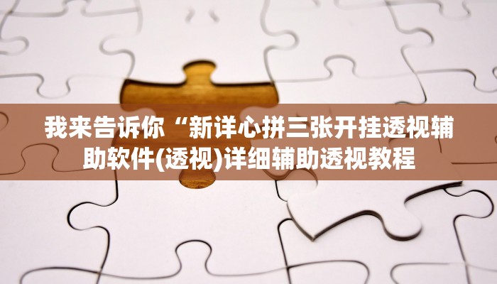 我来告诉你“新详心拼三张开挂透视辅助软件(透视)详细辅助透视教程