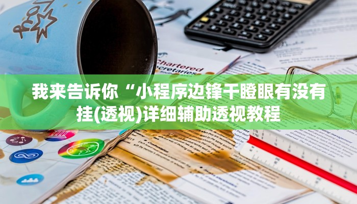我来告诉你“小程序边锋干瞪眼有没有挂(透视)详细辅助透视教程