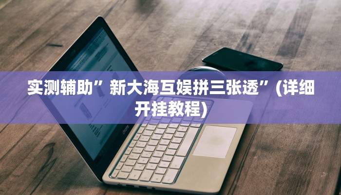 实测辅助”新大海互娱拼三张透”(详细开挂教程)
