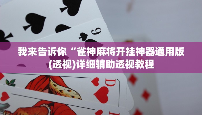 我来告诉你“雀神麻将开挂神器通用版(透视)详细辅助透视教程