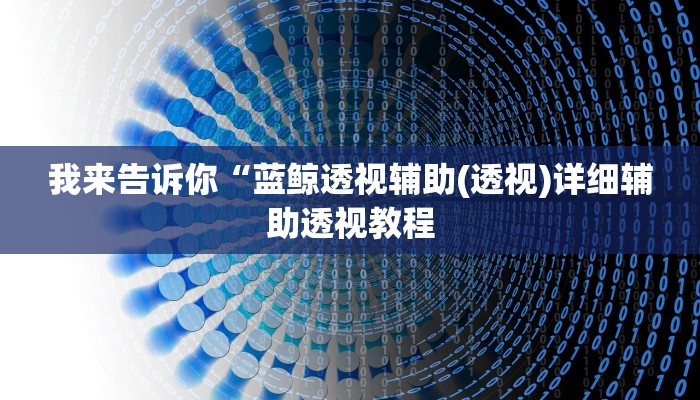 我来告诉你“蓝鲸透视辅助(透视)详细辅助透视教程