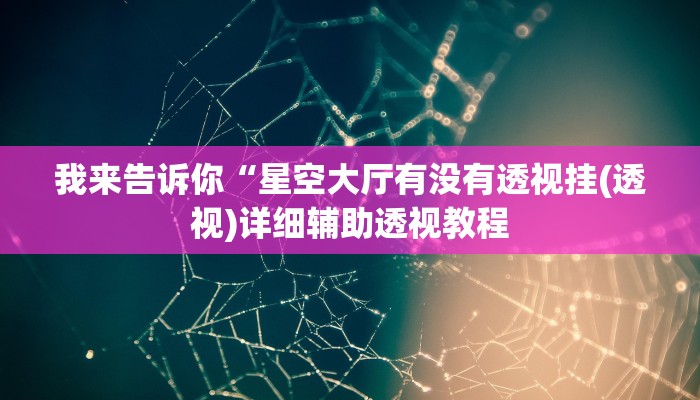 我来告诉你“星空大厅有没有透视挂(透视)详细辅助透视教程