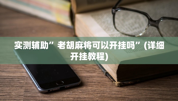 实测辅助”老胡麻将可以开挂吗”(详细开挂教程)