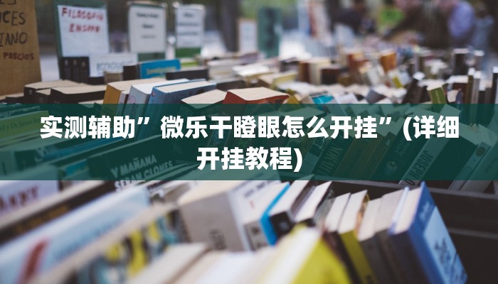 实测辅助”微乐干瞪眼怎么开挂”(详细开挂教程)