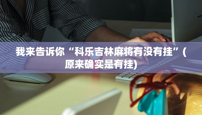 我来告诉你“科乐吉林麻将有没有挂”(原来确实是有挂)