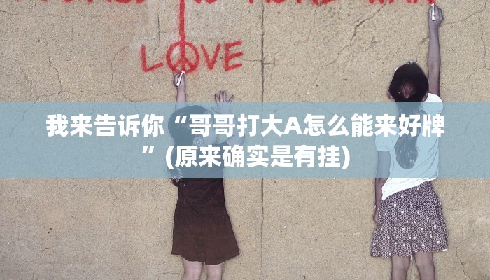 我来告诉你“哥哥打大A怎么能来好牌”(原来确实是有挂)