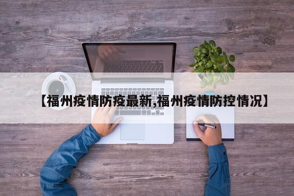 【福州疫情防疫最新,福州疫情防控情况】