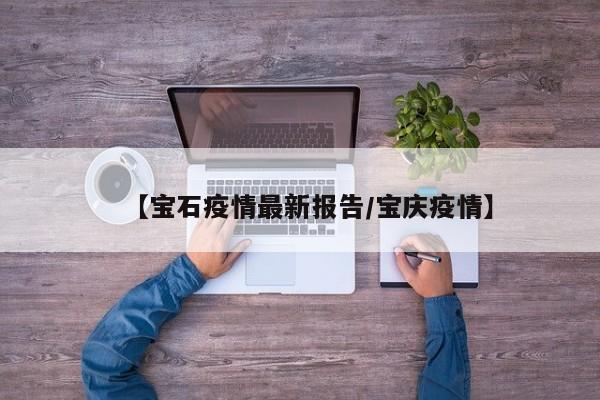 【宝石疫情最新报告/宝庆疫情】
