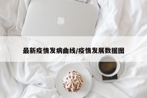 最新疫情发病曲线/疫情发展数据图