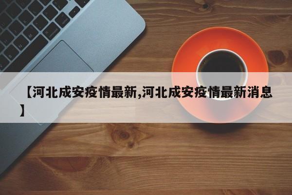 【河北成安疫情最新,河北成安疫情最新消息】