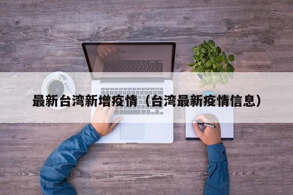 最新台湾新增疫情（台湾最新疫情信息）