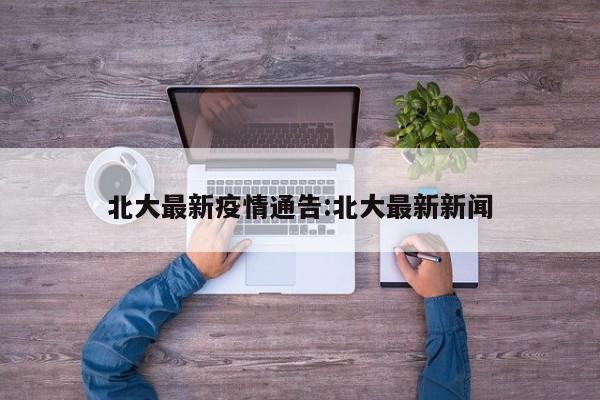 北大最新疫情通告:北大最新新闻