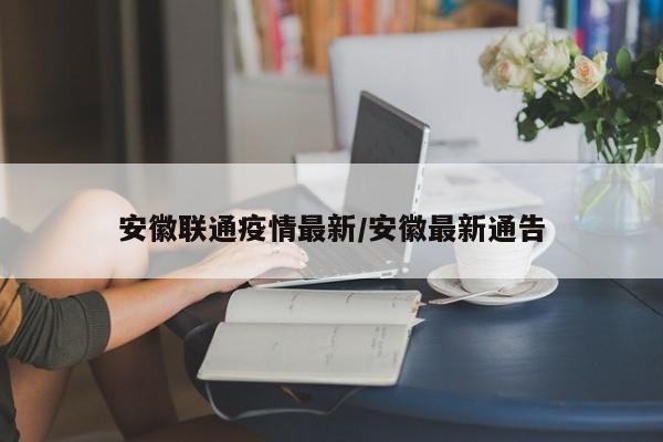 安徽联通疫情最新/安徽最新通告