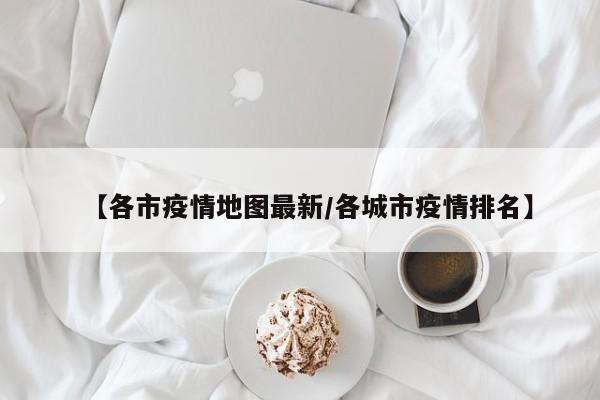 【各市疫情地图最新/各城市疫情排名】