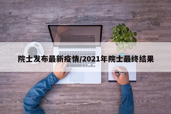 院士发布最新疫情/2021年院士最终结果