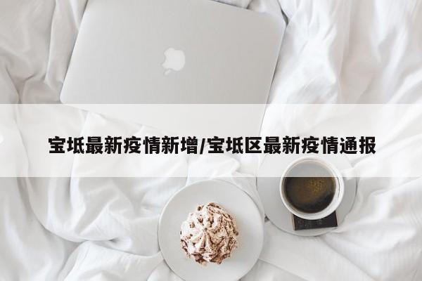 宝坻最新疫情新增/宝坻区最新疫情通报