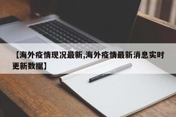 【海外疫情现况最新,海外疫情最新消息实时更新数据】