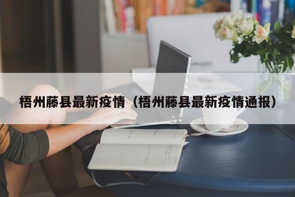 梧州藤县最新疫情（梧州藤县最新疫情通报）