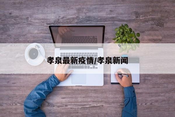 孝泉最新疫情/孝泉新闻
