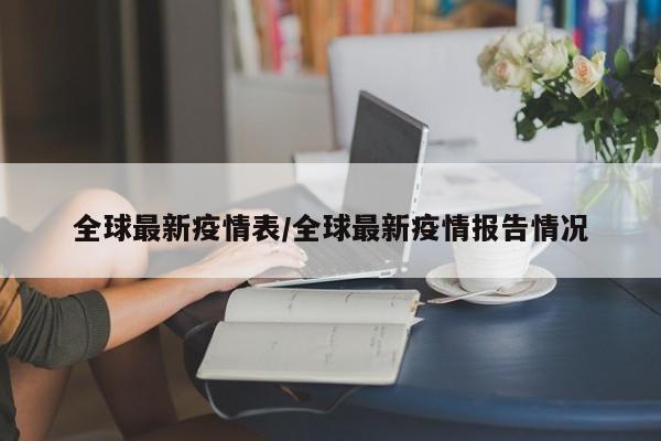全球最新疫情表/全球最新疫情报告情况