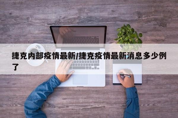 捷克内部疫情最新/捷克疫情最新消息多少例了