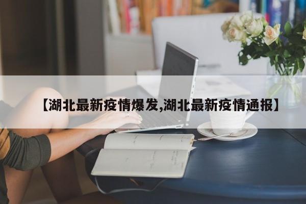 【湖北最新疫情爆发,湖北最新疫情通报】