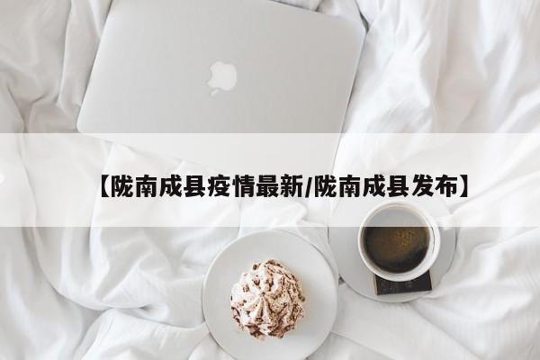 【陇南成县疫情最新/陇南成县发布】