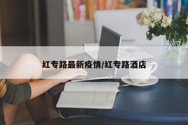红专路最新疫情/红专路酒店