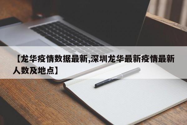 【龙华疫情数据最新,深圳龙华最新疫情最新人数及地点】