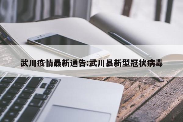 武川疫情最新通告:武川县新型冠状病毒