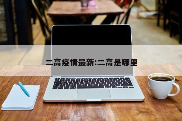 二高疫情最新:二高是哪里