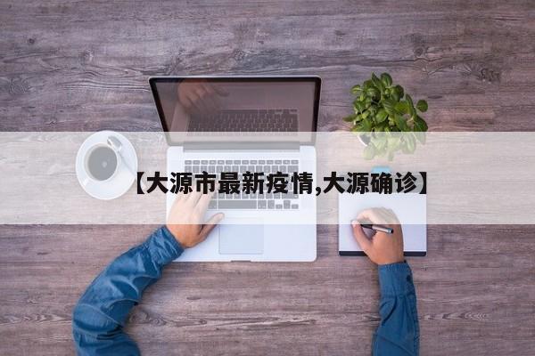 【大源市最新疫情,大源确诊】