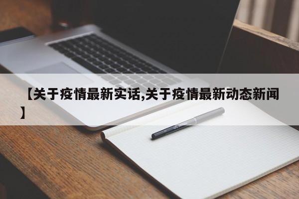 【关于疫情最新实话,关于疫情最新动态新闻】