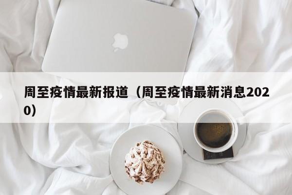 周至疫情最新报道（周至疫情最新消息2020）