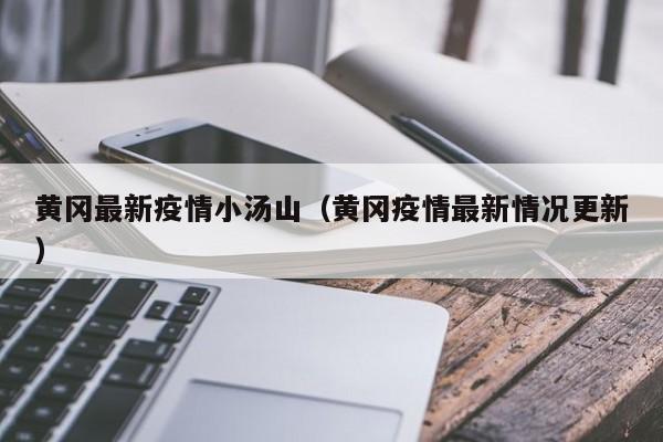 黄冈最新疫情小汤山（黄冈疫情最新情况更新）
