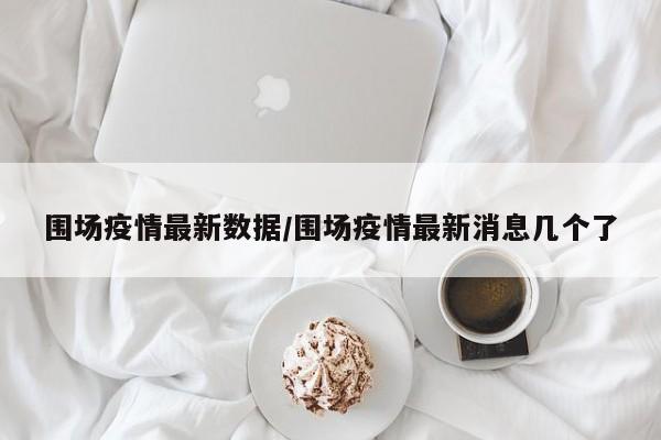 围场疫情最新数据/围场疫情最新消息几个了